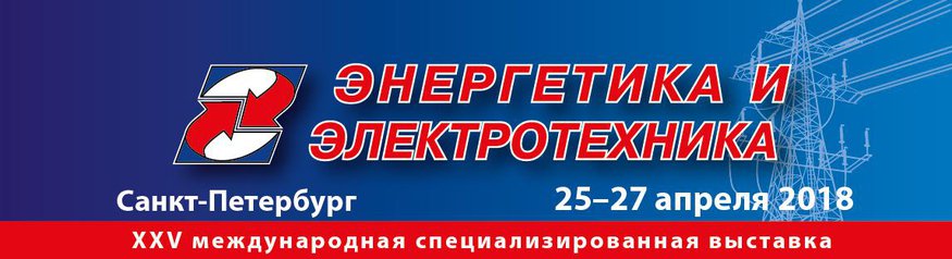 25-я международная специализированная выставка «ЭНЕРГЕТИКА И ЭЛЕКТРОТЕХНИКА - 2018», г. Санкт-Петербург.